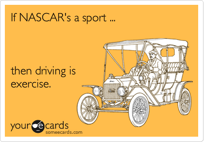 If NASCAR's a sport ...



then driving is
exercise.