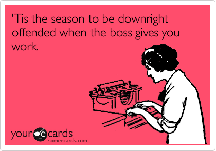 'Tis the season to be downright offended when the boss gives you work.