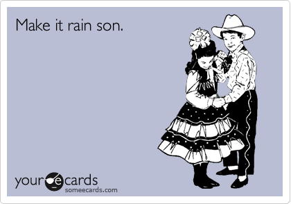Make it rain son.