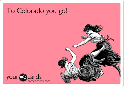 To Colorado you go!