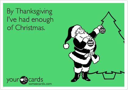 By Thanksgiving 
I've had enough
of Christmas.
