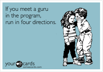 If you meet a guru
in the program,
run in four directions.