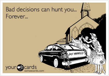 Bad decisions can hunt you...
Forever...