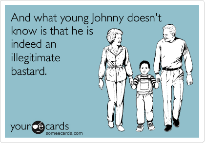 And what young Johnny doesn't
know is that he is
indeed an
illegitimate
bastard.