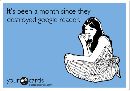 It's been a month since they destroyed google reader.