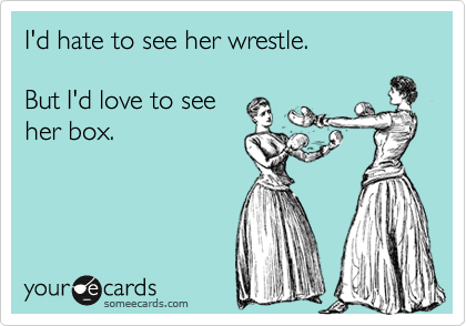 I'd hate to see her wrestle.

But I'd love to see
her box.