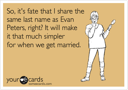 So, it's fate that I share the
same last name as Evan
Peters, right? It will make
it that much simpler
for when we get married.