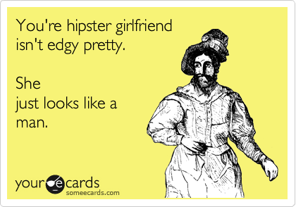 You're hipster girlfriend 
isn't edgy pretty.  

She
just looks like a
man.