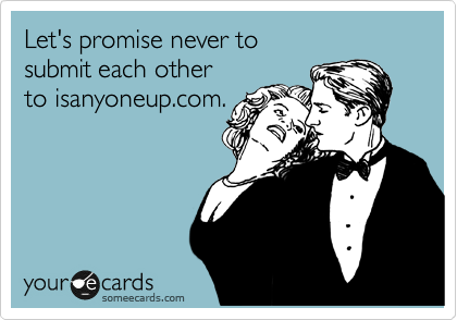 Let's promise never to
submit each other
to isanyoneup.com.