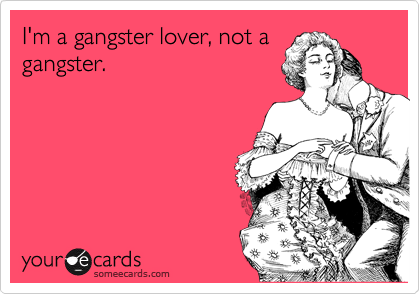 I'm a gangster lover, not a
gangster. 