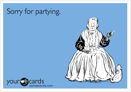 Sorry for partying.
