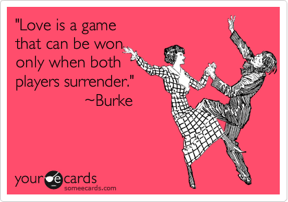 "Love is a game 
that can be won
only when both
players surrender."
               %7EBurke