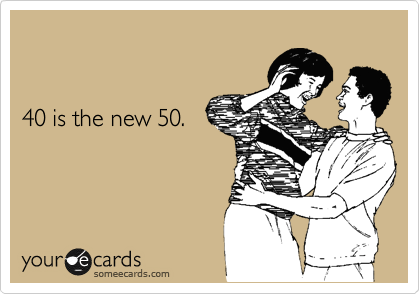 


40 is the new 50.