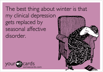 The best thing about winter is that my clinical depression
gets replaced by
seasonal affective
disorder.