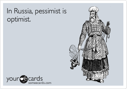 In Russia, pessimist is
optimist.