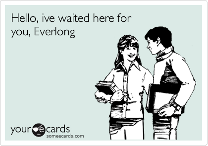 Hello, ive waited here for
you, Everlong