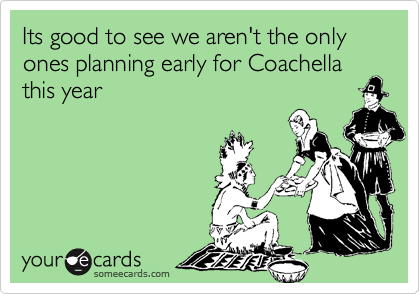 Its good to see we aren't the only ones planning early for Coachella  this year