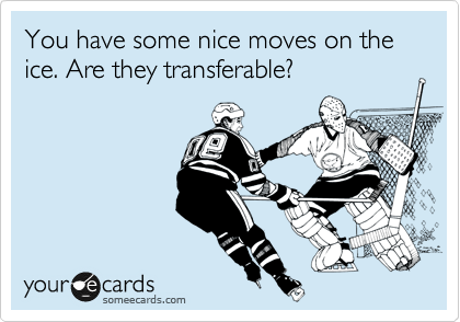 You have some nice moves on the ice. Are they transferable? 