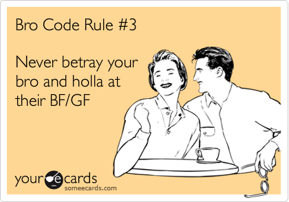 Bro Code Rule %233

Never betray your
bro and holla at
their BF/GF