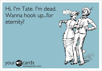 Hi, I'm Tate. I'm dead.
Wanna hook up...for
eternity?
