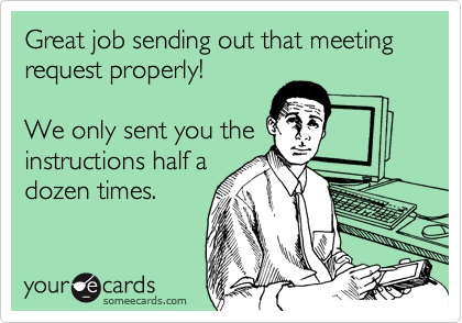 Great job sending out that meeting request properly!

We only sent you the
instructions half a
dozen times.