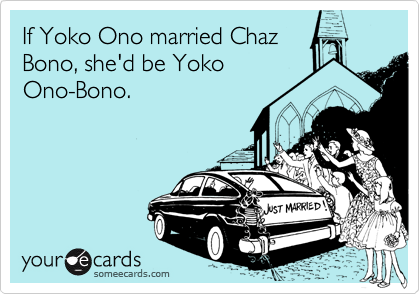 If Yoko Ono married Chaz
Bono, she'd be Yoko
Ono-Bono.