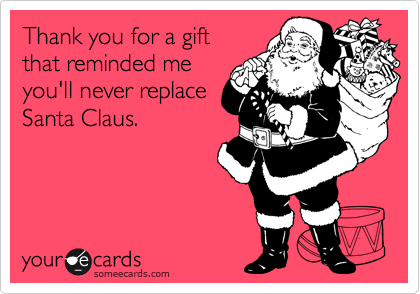 Thank you for a gift
that reminded me
you'll never replace
Santa Claus.
