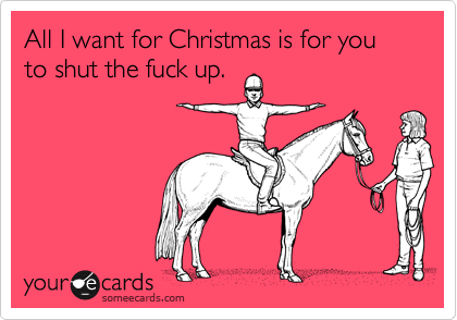 All I want for Christmas is for you to shut the fuck up.