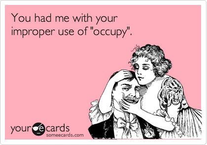 You had me with your
improper use of "occupy".
