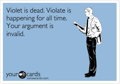 Violet is dead. Violate is 
happening for all time. 
Your argument is
invalid.