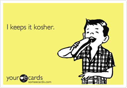 

I keeps it kosher.
