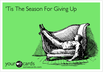 'Tis The Season For Giving Up