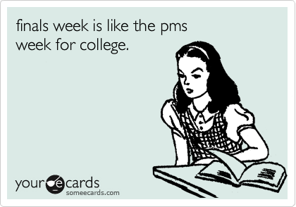 finals week is like the pms week for college. | College Ecard