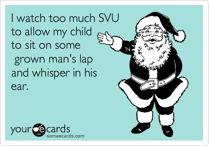 I watch too much SVU
to allow my child
to sit on some
 grown man's lap
and whisper in his
ear. 