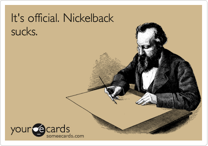 It's official. Nickelback
sucks.