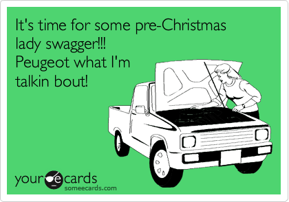 It's time for some pre-Christmas lady swagger!!!   
Peugeot what I'm
talkin bout!