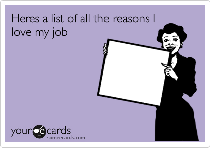 Heres a list of all the reasons I
love my job