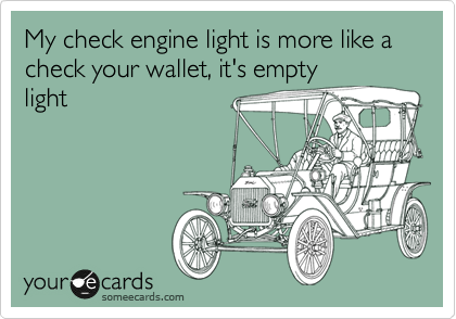 My check engine light is more like a check your wallet, it's empty
light