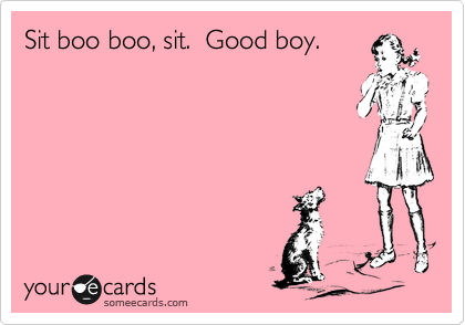 Sit boo boo, sit.  Good boy.