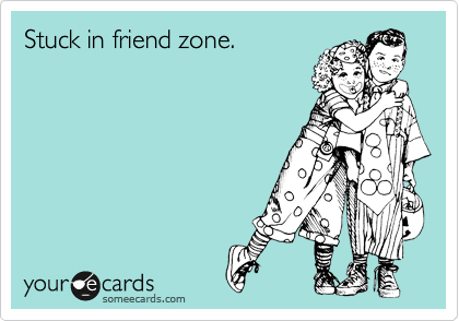 Stuck in friend zone.