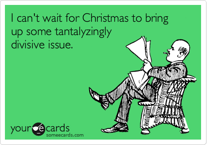I can't wait for Christmas to bring up some tantalyzingly
divisive issue.