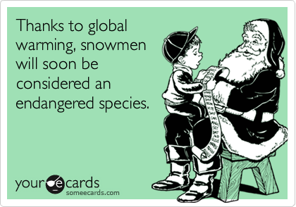 Thanks to global
warming, snowmen
will soon be
considered an
endangered species.