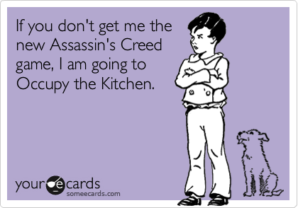 If you don't get me the
new Assassin's Creed
game, I am going to
Occupy the Kitchen.