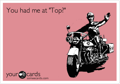You had me at "Top?"