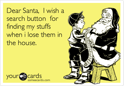 Dear Santa,  I wish a
search button  for
finding my stuffs
when i lose them in
the house.