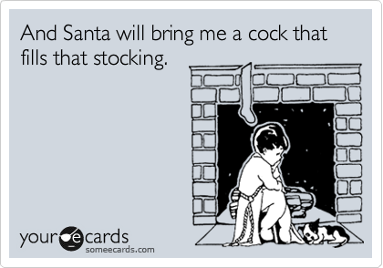 And Santa will bring me a cock that fills that stocking.