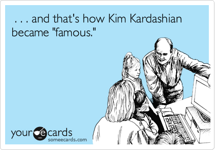  . . . and that's how Kim Kardashian became "famous."