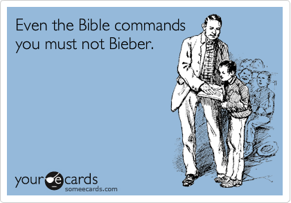 Even the Bible commands
you must not Bieber.