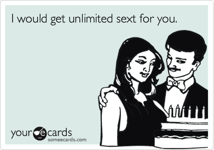 I would get unlimited sext for you.