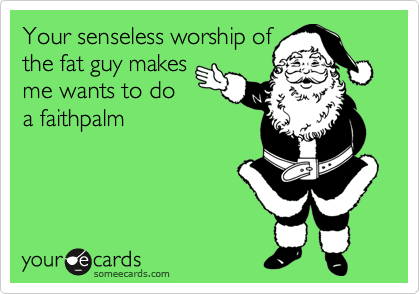 Your senseless worship of
the fat guy makes
me wants to do
a faithpalm
